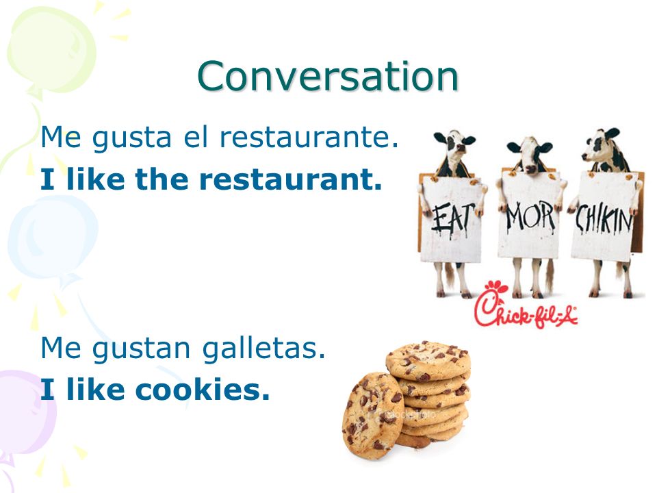 Conversation Me gusta el restaurante. I like the restaurant. Me gustan galletas. I like cookies.