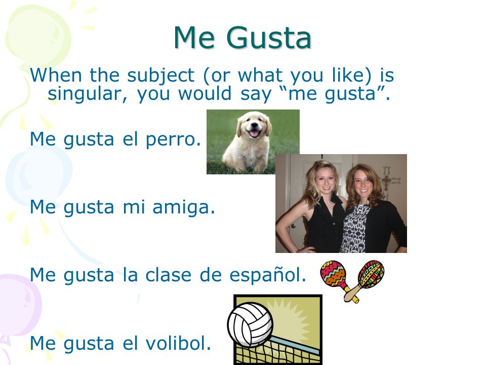 Me Gusta When the subject (or what you like) is singular, you would say me gusta.