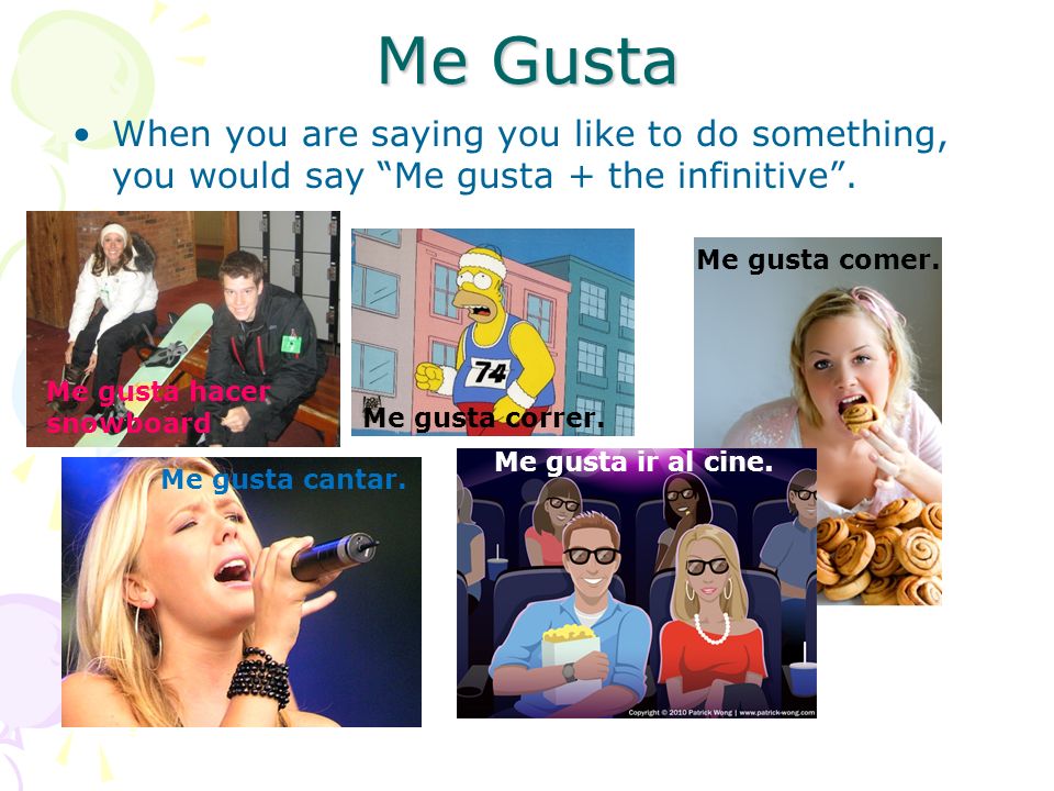 Me Gusta When you are saying you like to do something, you would say Me gusta + the infinitive.