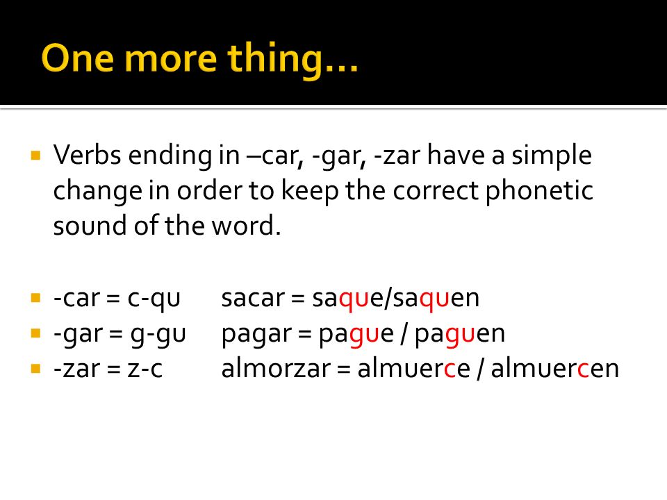 Verbs ending in –car, -gar, -zar have a simple change in order to keep the correct phonetic sound of the word.