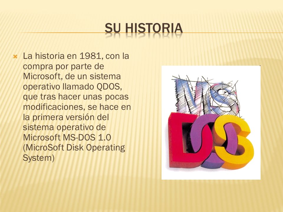 La historia en 1981, con la compra por parte de Microsoft, de un sistema operativo llamado QDOS, que tras hacer unas pocas modificaciones, se hace en la primera versión del sistema operativo de Microsoft MS-DOS 1.0 (MicroSoft Disk Operating System)
