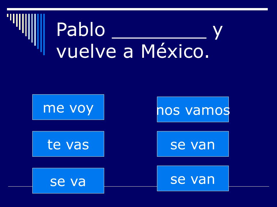 se van te vas se va nos vamos se van me voy Pablo ________ y vuelve a México.