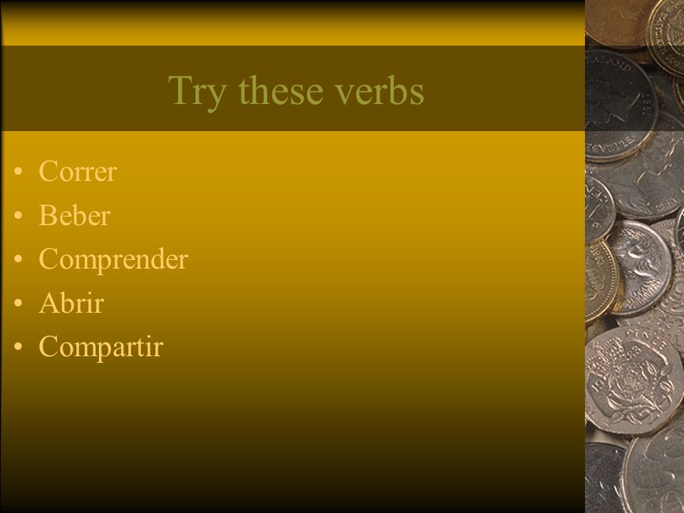 Try these verbs Correr Beber Comprender Abrir Compartir