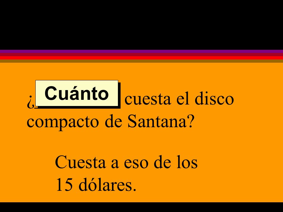 ¿_________ cuesta el disco compacto de Santana Cuesta a eso de los 15 dólares. Cuánto