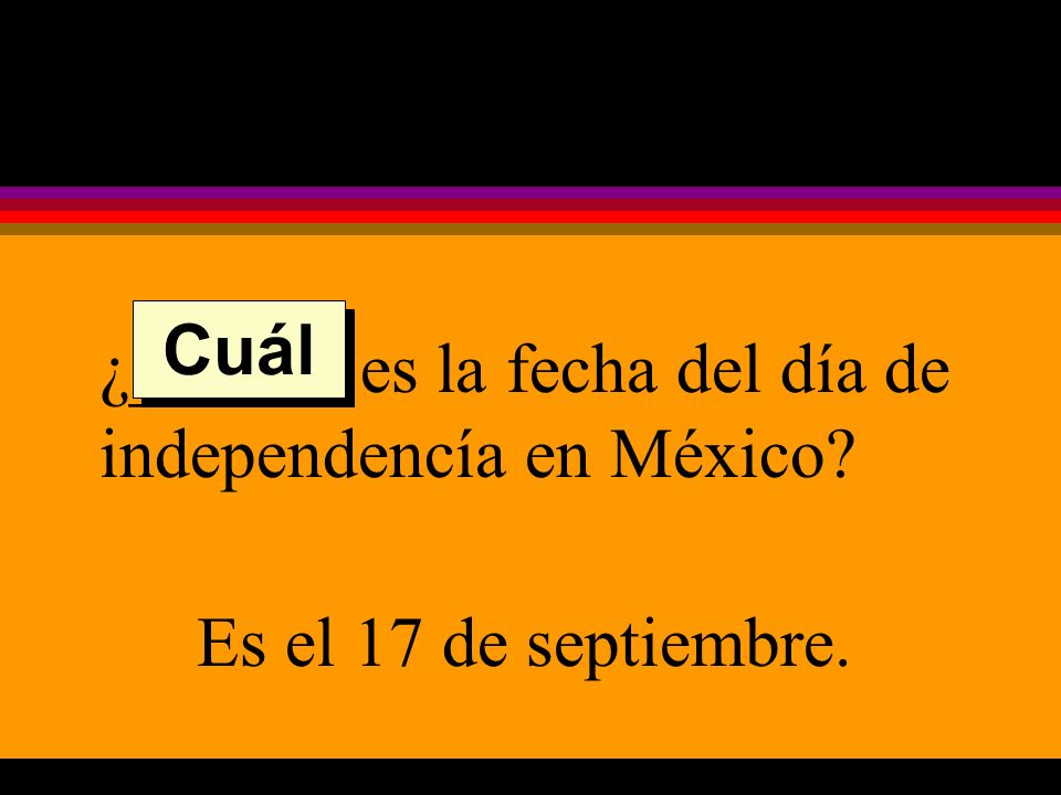 ¿______ es la fecha del día de independencía en México Es el 17 de septiembre. Cuál