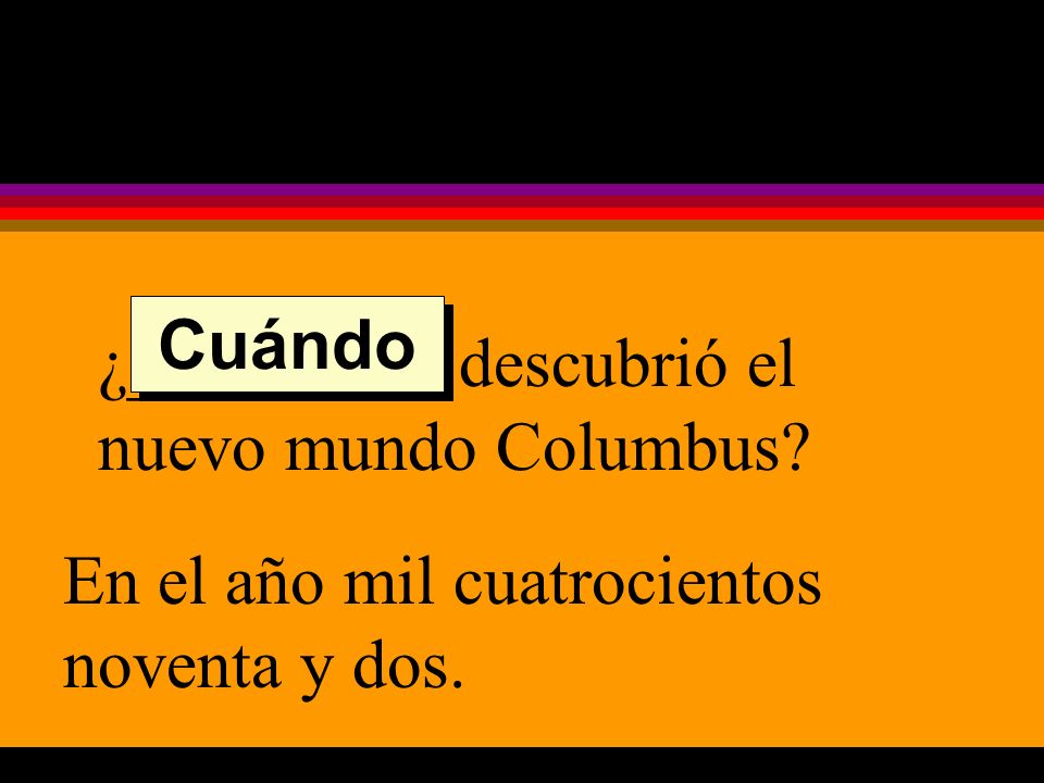 ¿_________ descubrió el nuevo mundo Columbus En el año mil cuatrocientos noventa y dos. Cuándo