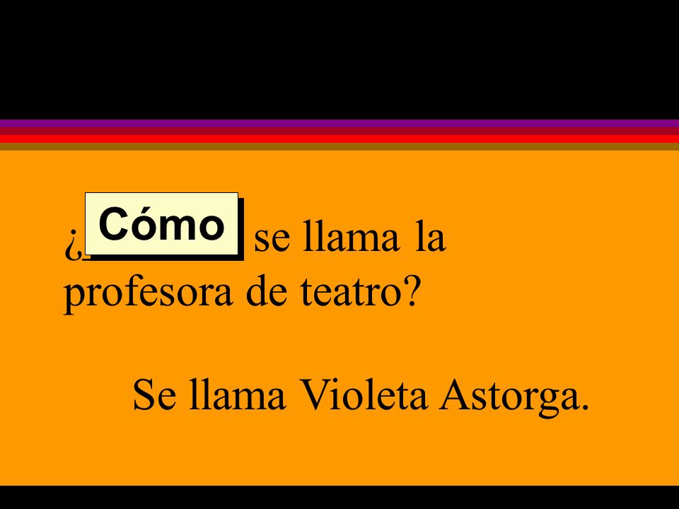 ¿______ se llama la profesora de teatro Se llama Violeta Astorga. Cómo