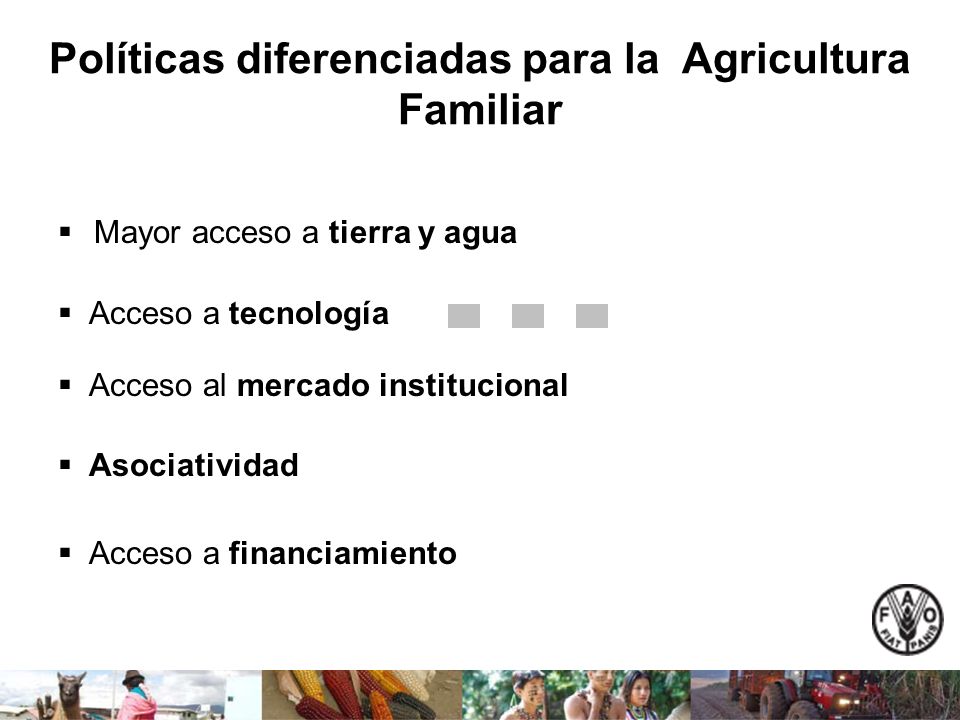 Políticas diferenciadas para la Agricultura Familiar Mayor acceso a tierra y agua Acceso a tecnología Acceso al mercado institucional Asociatividad Acceso a financiamiento