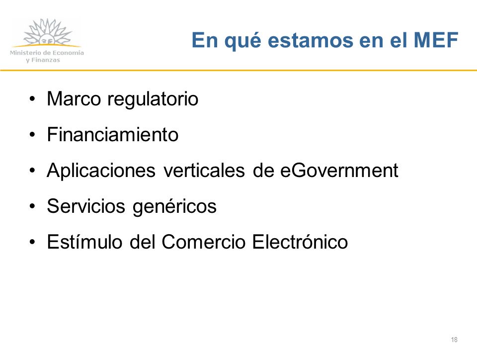 18 En qué estamos en el MEF Marco regulatorio Financiamiento Aplicaciones verticales de eGovernment Servicios genéricos Estímulo del Comercio Electrónico