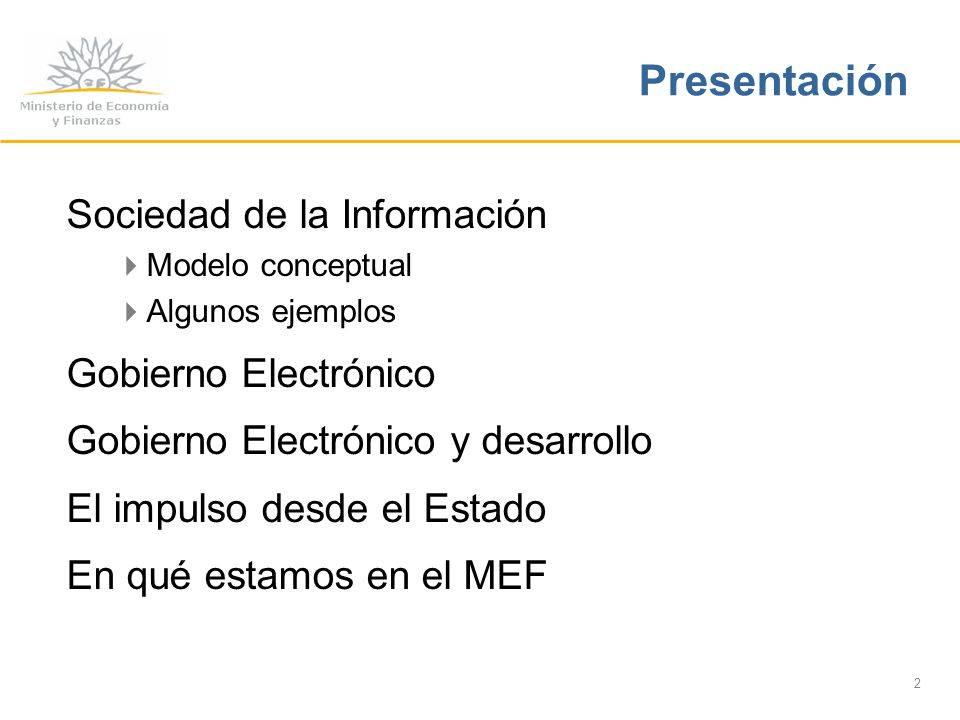2 Sociedad de la Información Modelo conceptual Algunos ejemplos Gobierno Electrónico Gobierno Electrónico y desarrollo El impulso desde el Estado En qué estamos en el MEF Presentación