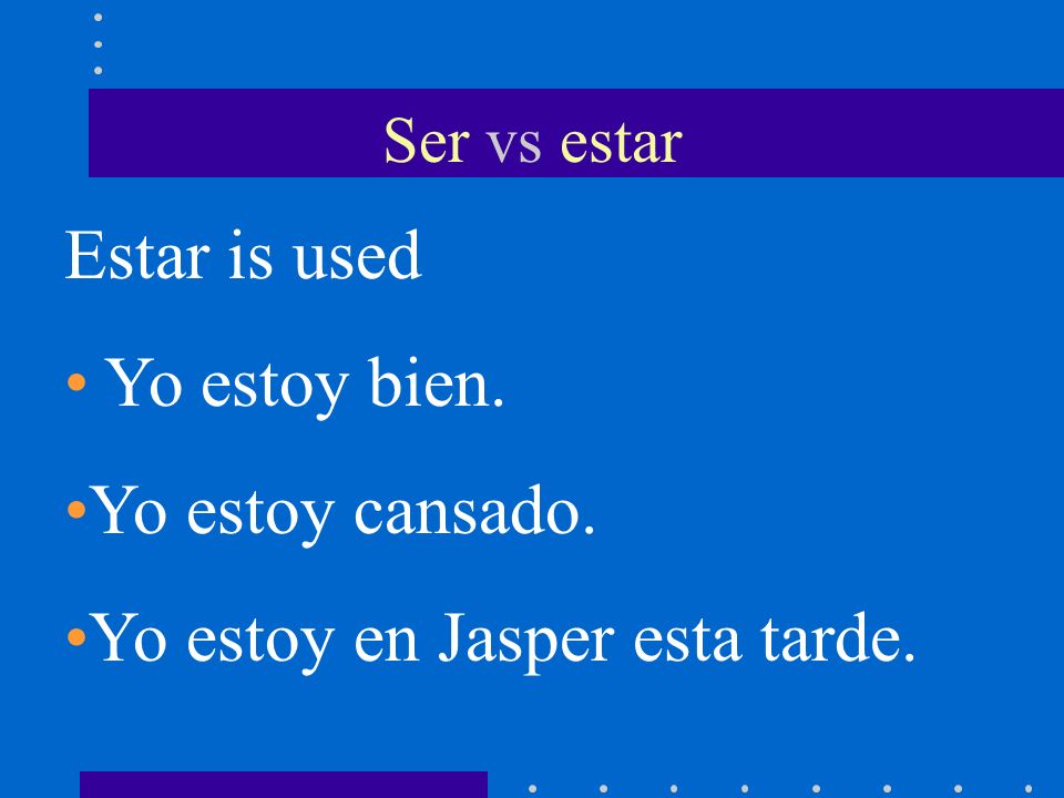 Ser vs estar Estar is used to tell where the subject is now or how the subject feels to describe location and feelings that may change.
