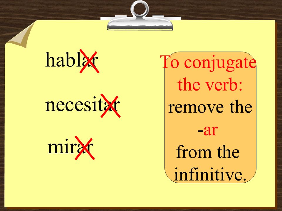 hablar necesitar mirar To conjugate the verb: remove the -ar from the infinitive.