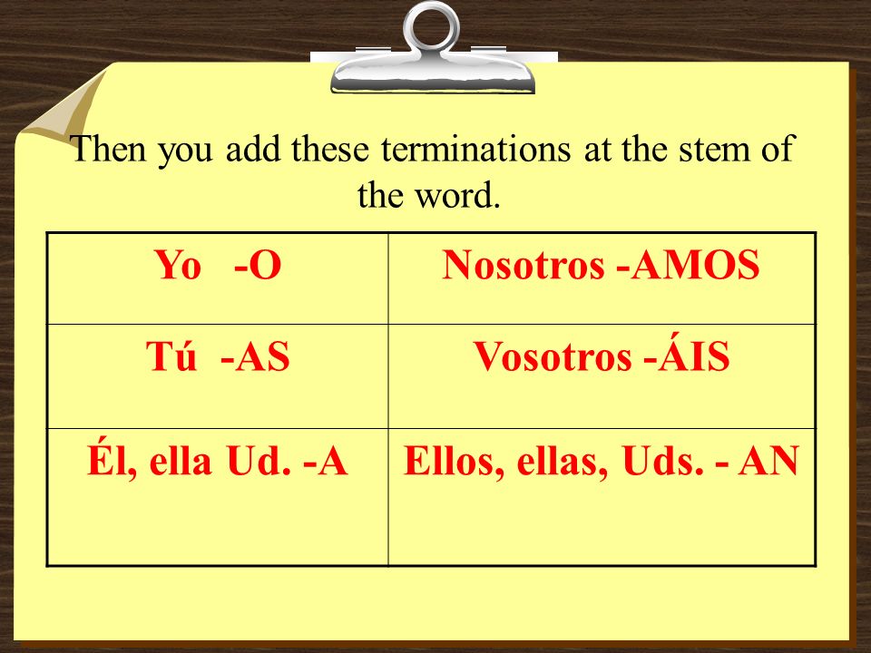 Then you add these terminations at the stem of the word.