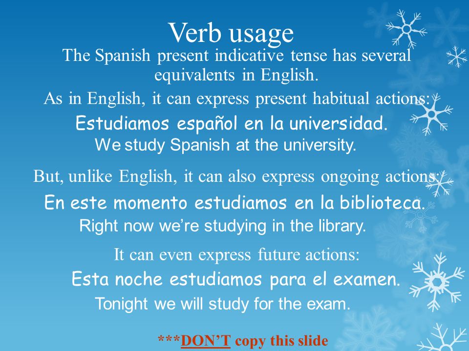 Verb usage The Spanish present indicative tense has several equivalents in English.