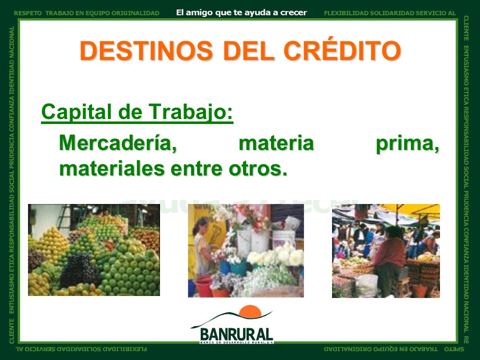 DESTINOS DEL CRÉDITO Capital de Trabajo: Mercadería, materia prima, materiales entre otros.