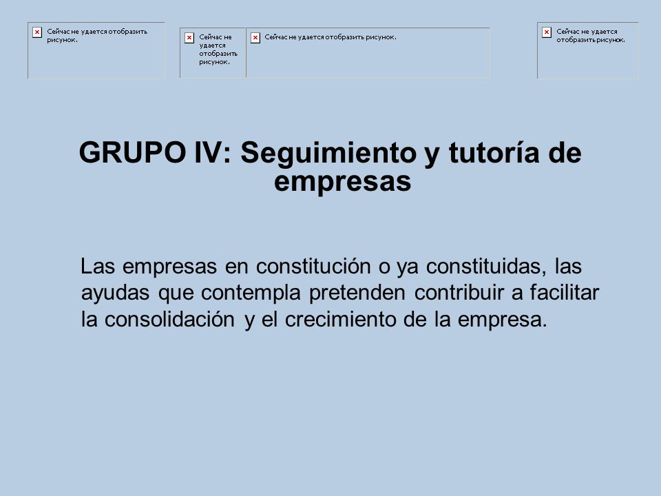 GRUPO IV: Seguimiento y tutoría de empresas Las empresas en constitución o ya constituidas, las ayudas que contempla pretenden contribuir a facilitar la consolidación y el crecimiento de la empresa.