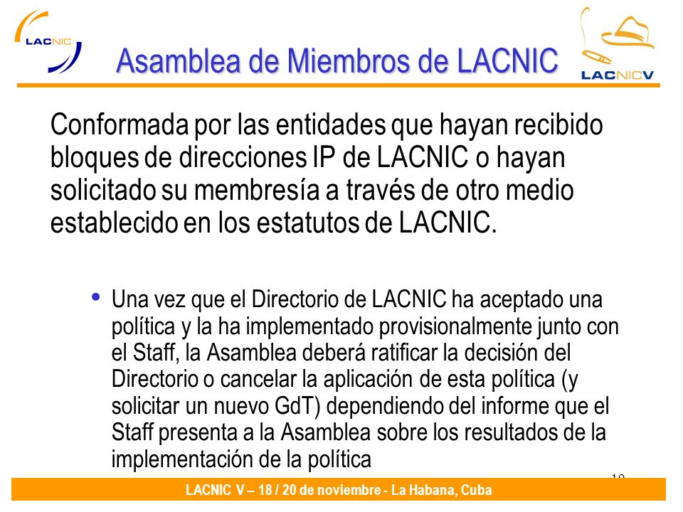 19 LACNIC V – 18 / 20 de noviembre - La Habana, Cuba Asamblea de Miembros de LACNIC Conformada por las entidades que hayan recibido bloques de direcciones IP de LACNIC o hayan solicitado su membresía a través de otro medio establecido en los estatutos de LACNIC.