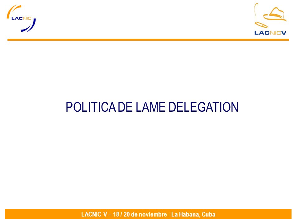 LACNIC V – 18 / 20 de noviembre - La Habana, Cuba POLITICA DE LAME DELEGATION