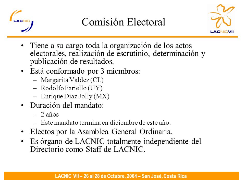 LACNIC VII – 26 al 28 de Octubre, 2004 – San José, Costa Rica Comisión Electoral Tiene a su cargo toda la organización de los actos electorales, realización de escrutinio, determinación y publicación de resultados.