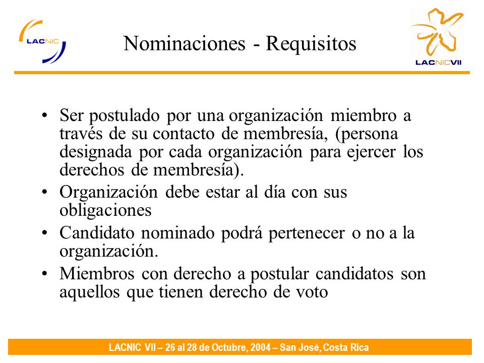LACNIC VII – 26 al 28 de Octubre, 2004 – San José, Costa Rica Nominaciones - Requisitos Ser postulado por una organización miembro a través de su contacto de membresía, (persona designada por cada organización para ejercer los derechos de membresía).