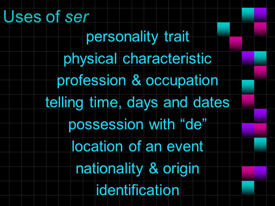 Uses of ser personality trait physical characteristic profession & occupation telling time, days and dates possession with de location of an event nationality & origin identification