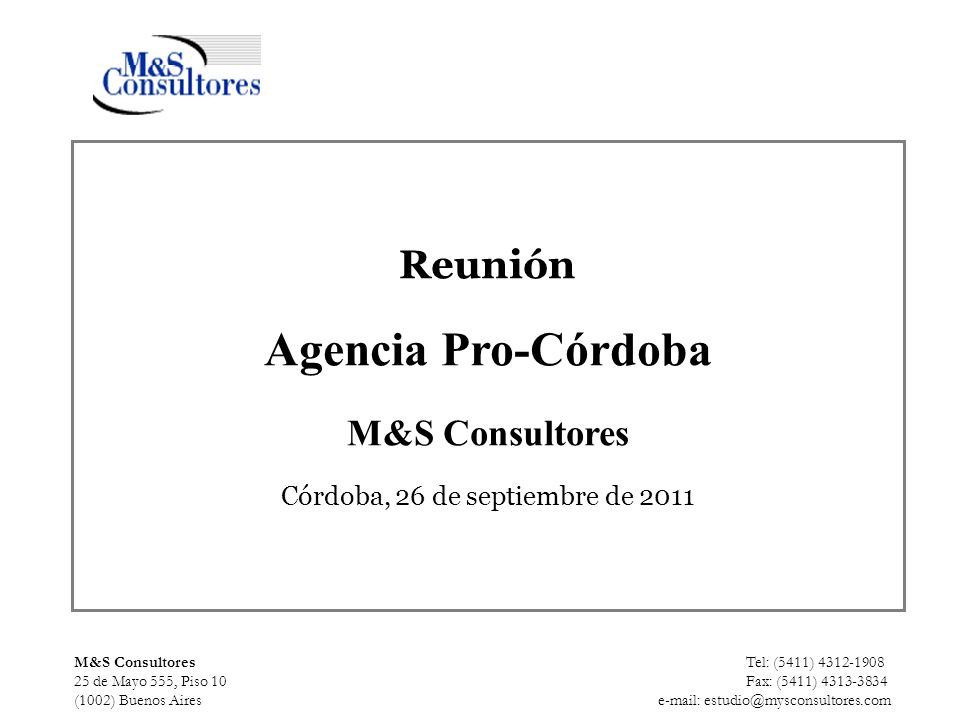 Reunión Agencia Pro-Córdoba M&S Consultores Córdoba, 26 de septiembre de 2011 M&S Consultores Tel: (5411) de Mayo 555, Piso 10 Fax: (5411) (1002) Buenos Aires