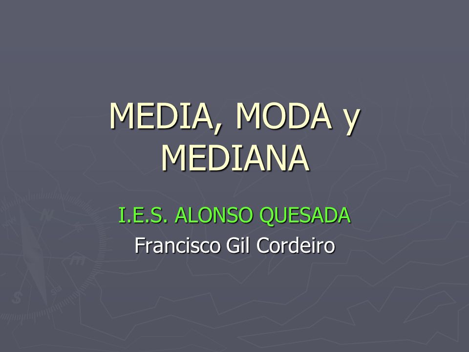 MEDIA, MODA y MEDIANA I.E.S. ALONSO QUESADA Francisco Gil Cordeiro
