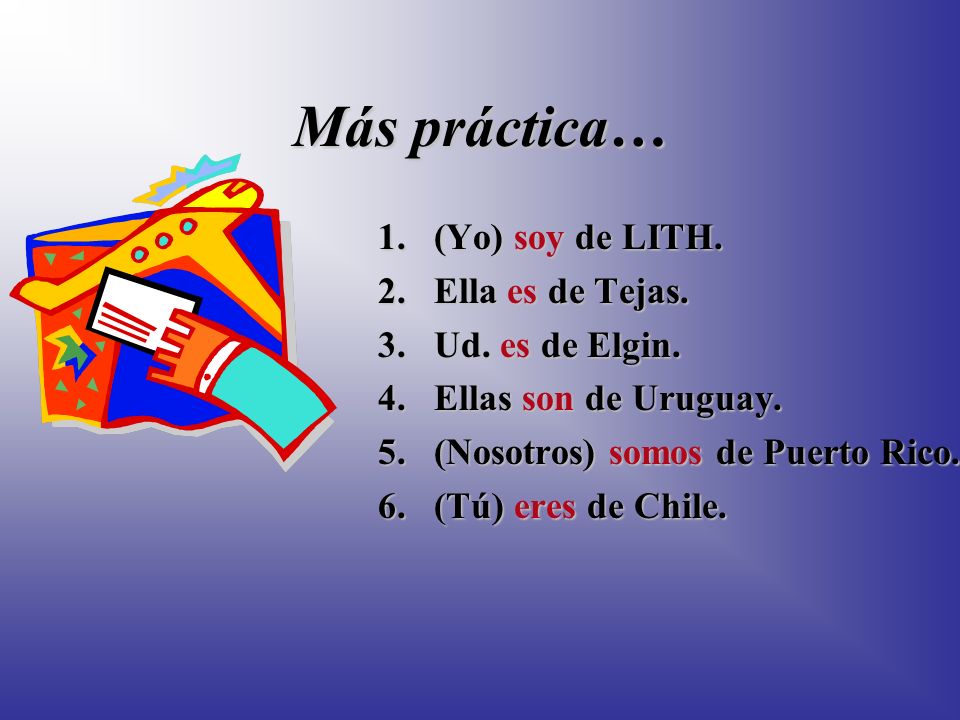 Más práctica… 1.I am from LITH. 2.She is from Tejas.