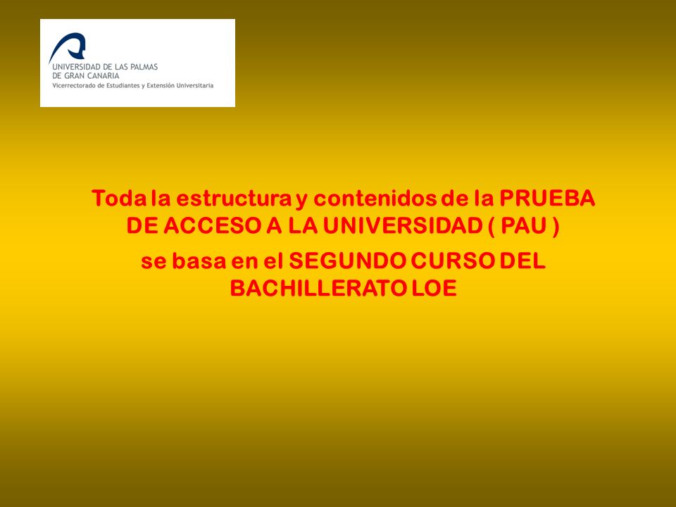 Toda la estructura y contenidos de la PRUEBA DE ACCESO A LA UNIVERSIDAD ( PAU ) se basa en el SEGUNDO CURSO DEL BACHILLERATO LOE