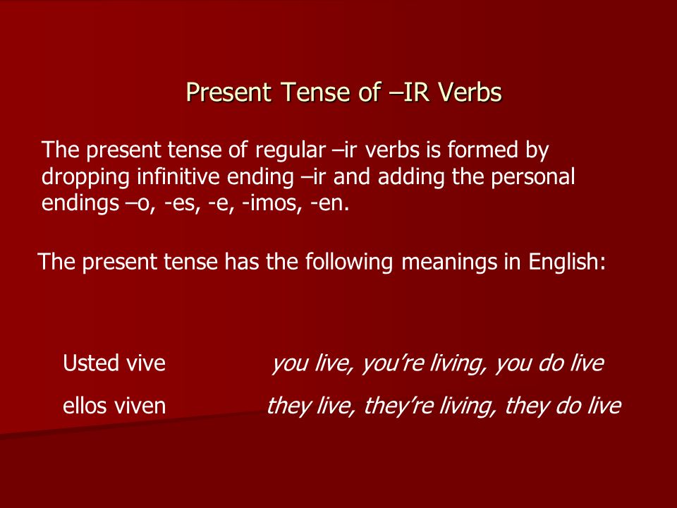 Present Tense of –IR Verbs The present tense of regular –ir verbs is formed by dropping infinitive ending –ir and adding the personal endings –o, -es, -e, -imos, -en.