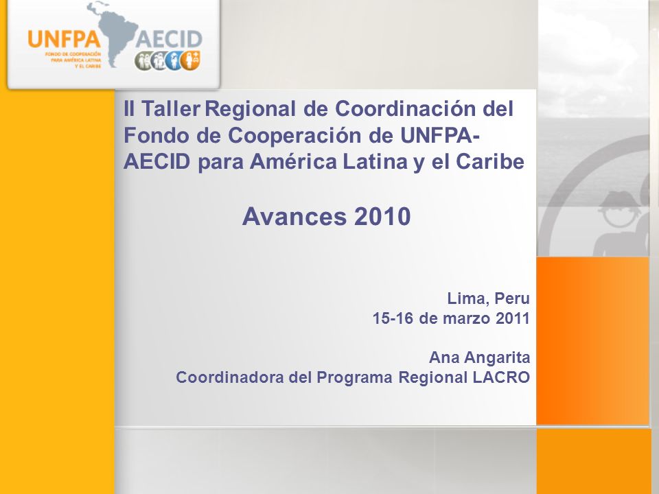 II Taller Regional de Coordinación del Fondo de Cooperación de UNFPA- AECID para América Latina y el Caribe Avances 2010 Lima, Peru de marzo 2011 Ana Angarita Coordinadora del Programa Regional LACRO