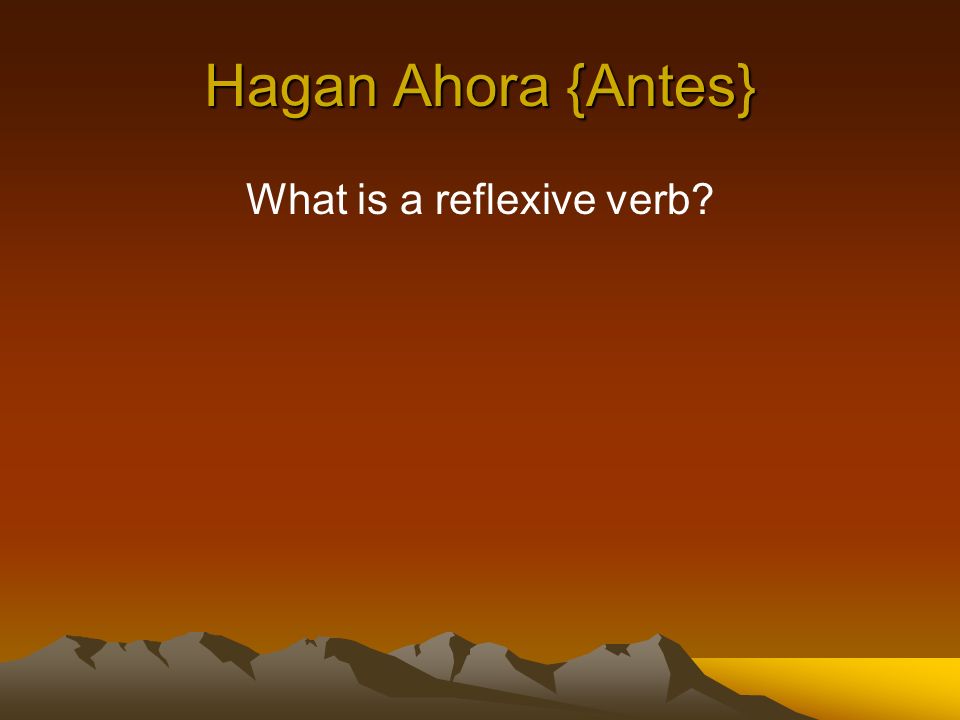 Hagan Ahora {Antes} What is a reflexive verb