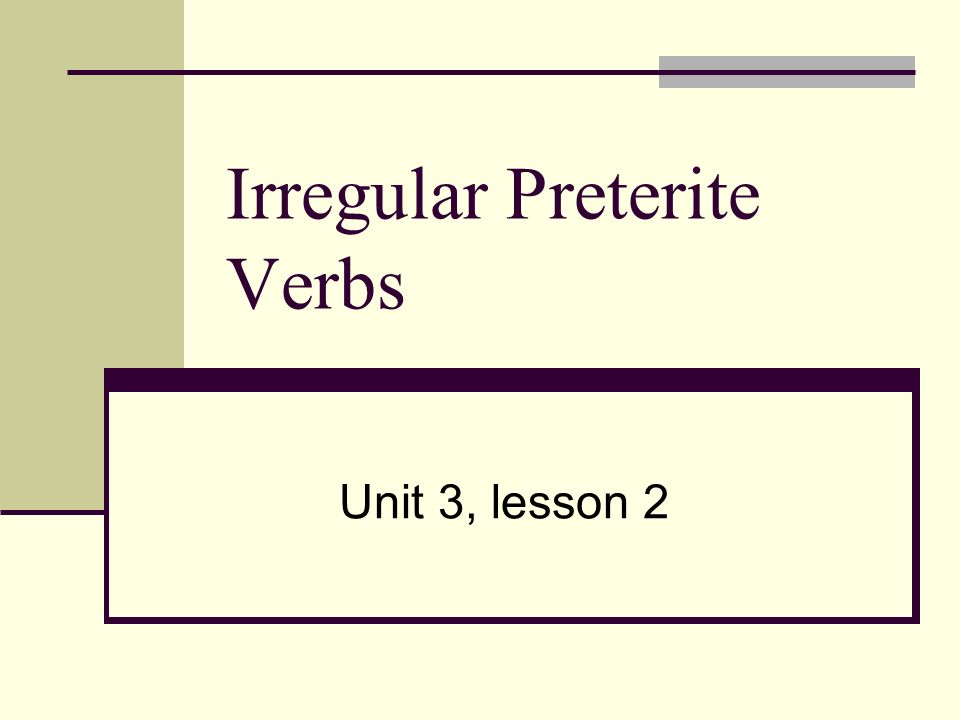 Irregular Preterite Verbs Unit 3, lesson 2