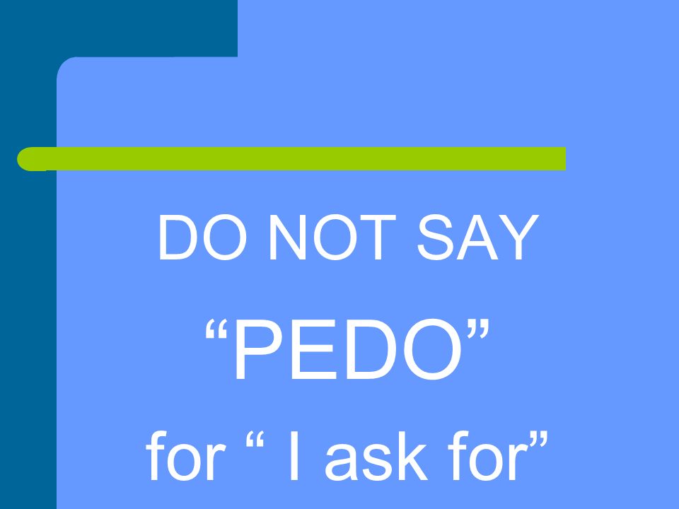 DO NOT SAY PEDO for I ask for