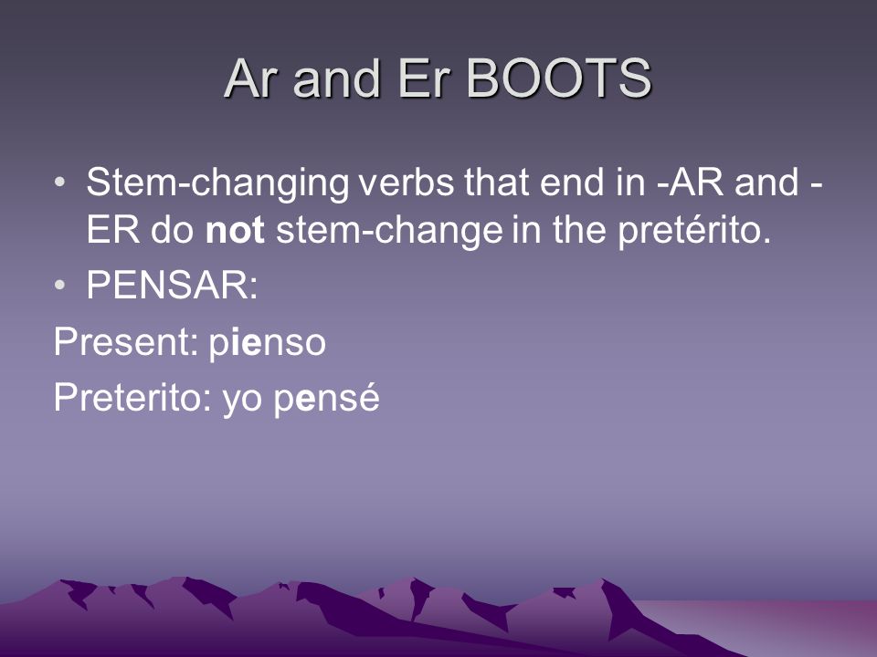 Ar and Er BOOTS Stem-changing verbs that end in -AR and - ER do not stem-change in the pretérito.