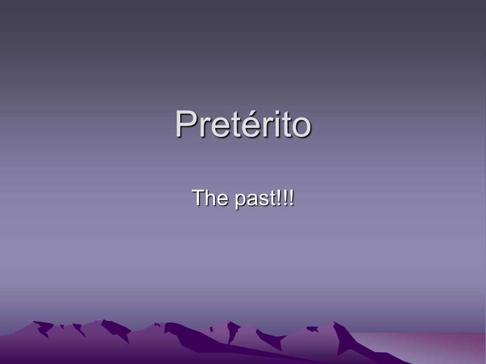 Pretérito The past!!!