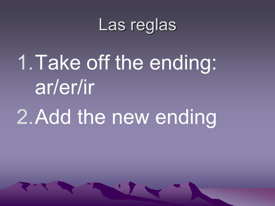 Las reglas 1.Take off the ending: ar/er/ir 2.Add the new ending