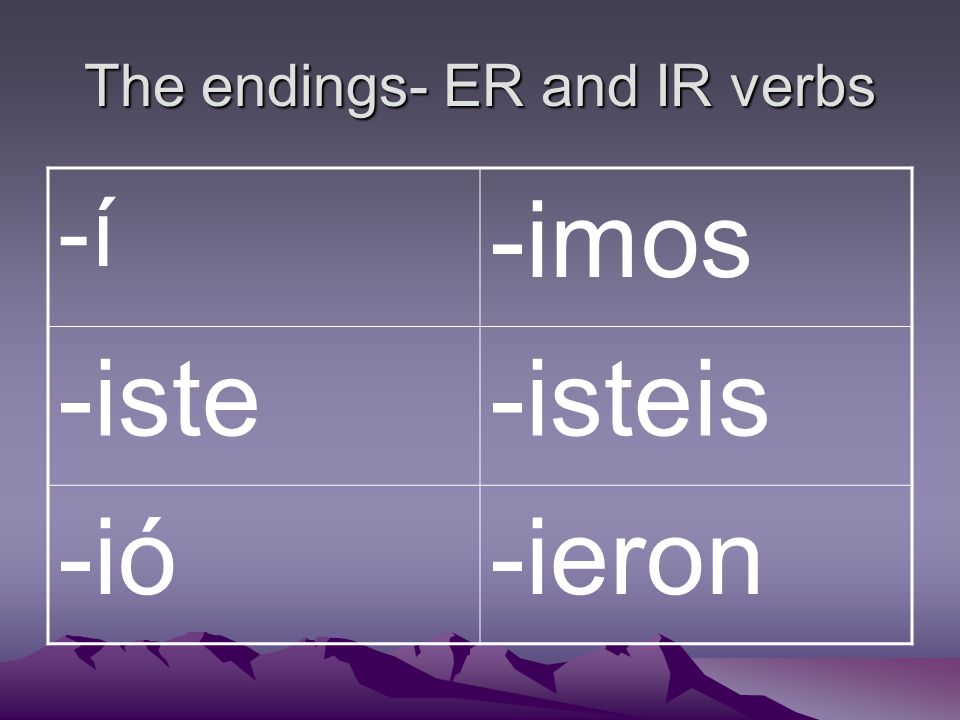 The endings- ER and IR verbs -í -imos -iste-isteis -ió-ieron