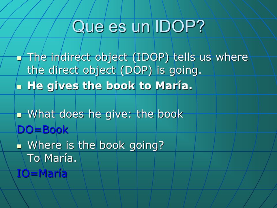 Que es un IDOP. The indirect object (IDOP) tells us where the direct object (DOP) is going.