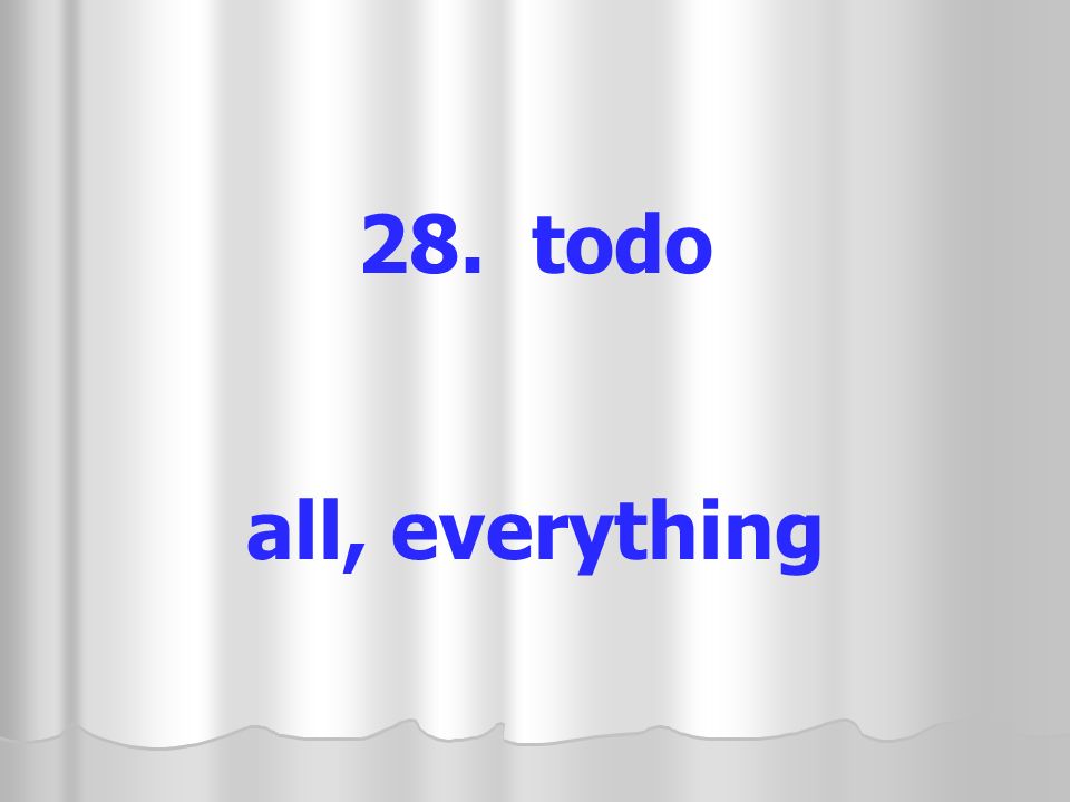 28. todo all, everything