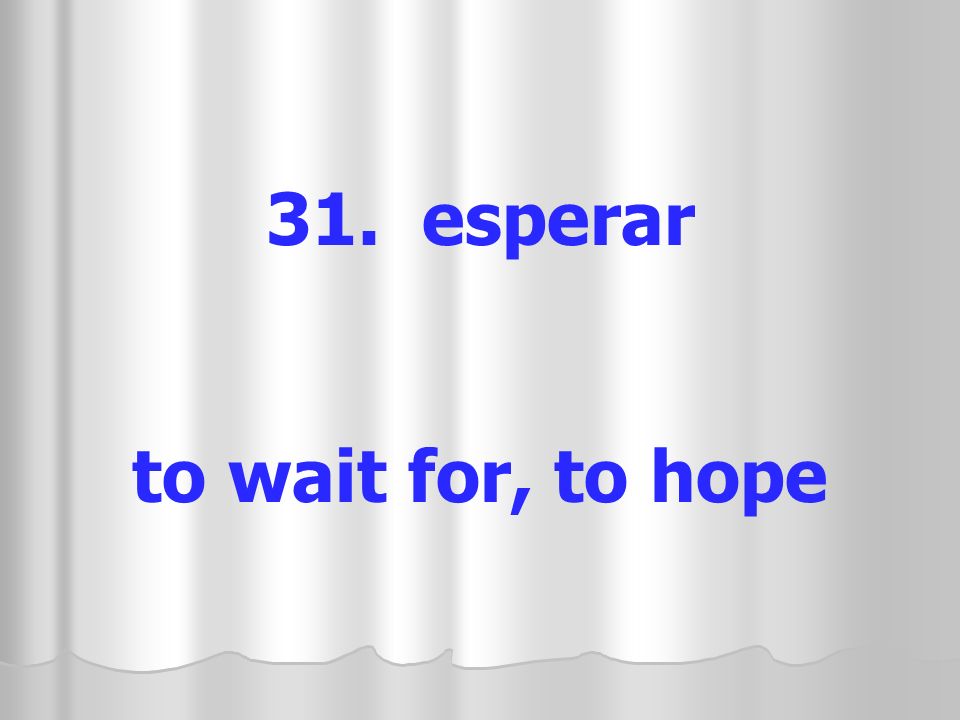31. esperar to wait for, to hope