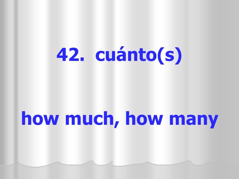 42. cuánto(s) how much, how many