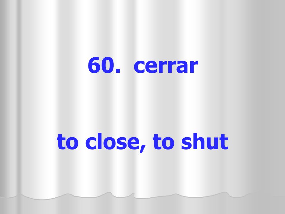 60. cerrar to close, to shut
