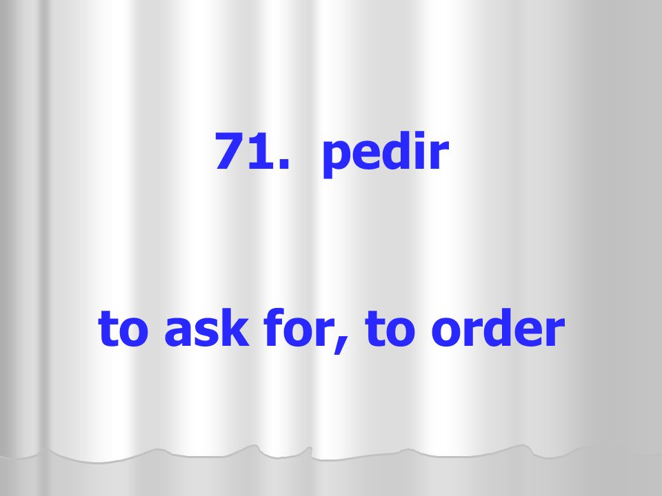 71. pedir to ask for, to order