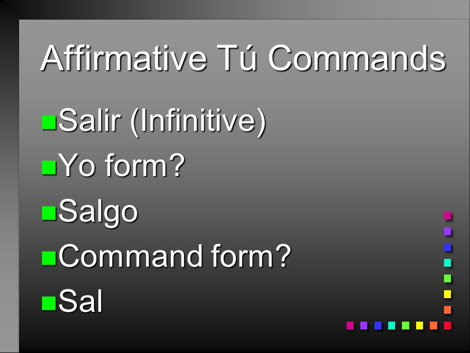 Affirmative Tú Commands n Decir (Infinitive) n Yo form n Digo n Command form n Di