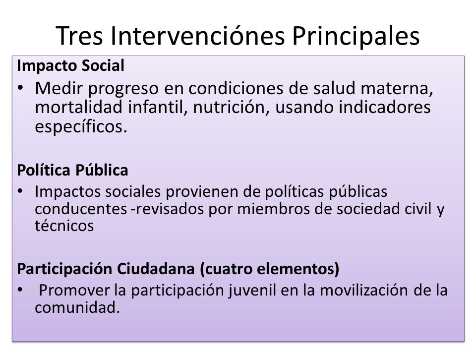 Tres Intervenciónes Principales Impacto Social Medir progreso en condiciones de salud materna, mortalidad infantil, nutrición, usando indicadores específicos.