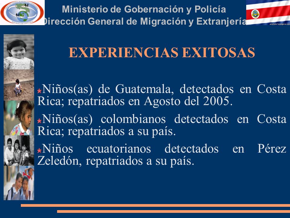 Ministerio de Gobernación y Policía Dirección General de Migración y Extranjería EXPERIENCIAS EXITOSAS Niños(as) de Guatemala, detectados en Costa Rica; repatriados en Agosto del 2005.