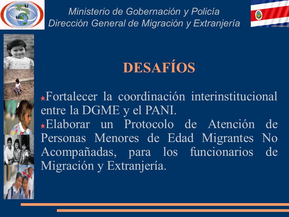 Ministerio de Gobernación y Policía Dirección General de Migración y Extranjería DESAFÍOS Fortalecer la coordinación interinstitucional entre la DGME y el PANI.