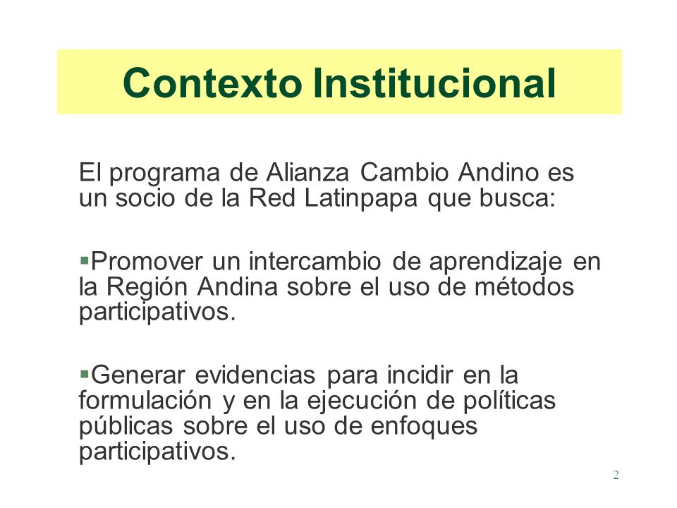 2 Contexto Institucional El programa de Alianza Cambio Andino es un socio de la Red Latinpapa que busca: §Promover un intercambio de aprendizaje en la Región Andina sobre el uso de métodos participativos.