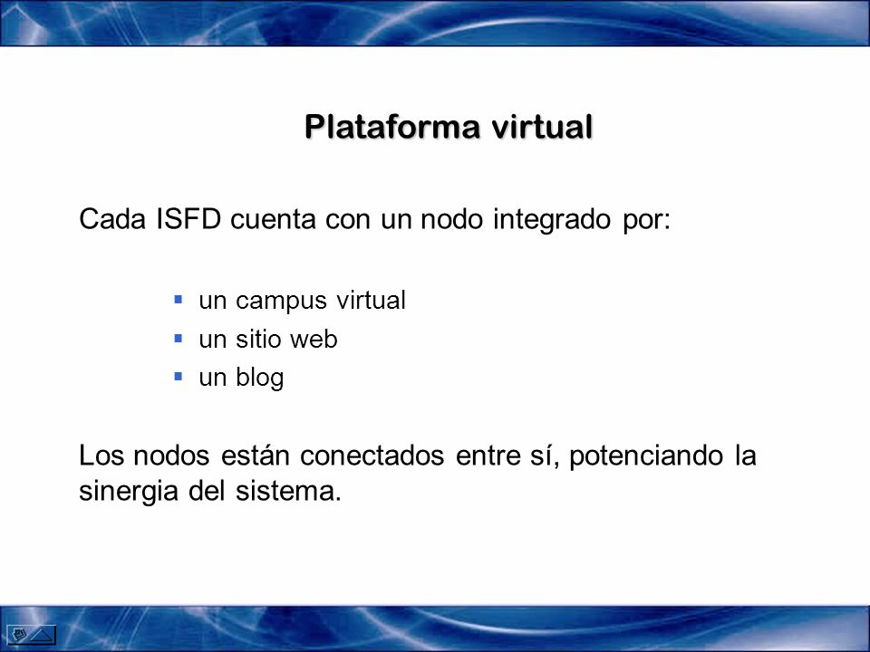 Plataforma virtual Cada ISFD cuenta con un nodo integrado por: un campus virtual un sitio web un blog Los nodos están conectados entre sí, potenciando la sinergia del sistema.